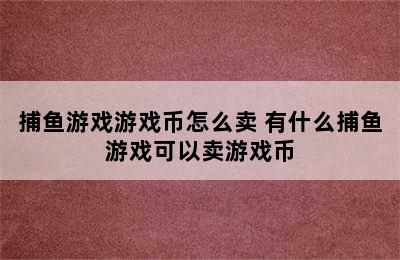 捕鱼游戏游戏币怎么卖 有什么捕鱼游戏可以卖游戏币